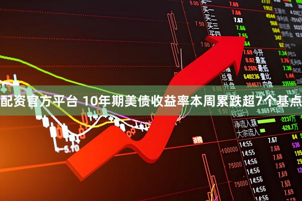 配资官方平台 10年期美债收益率本周累跌超7个基点