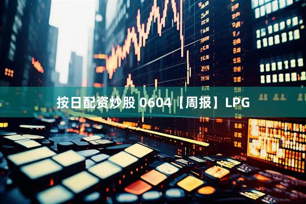 按日配资炒股 0604【周报】LPG