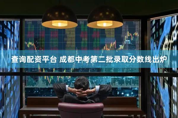 查询配资平台 成都中考第二批录取分数线出炉