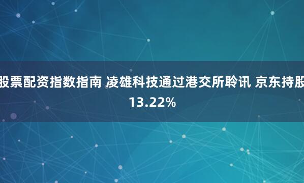 股票配资指数指南 凌雄科技通过港交所聆讯 京东持股13.22%
