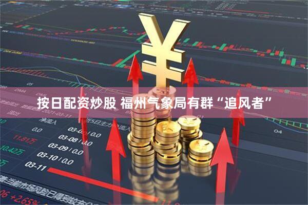 按日配资炒股 福州气象局有群“追风者”