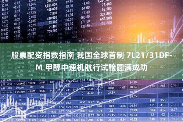 股票配资指数指南 我国全球首制 7L21/31DF-M 甲醇中速机航行试验圆满成功