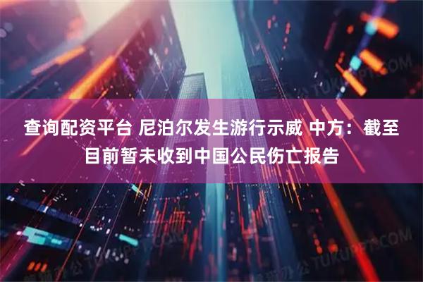 查询配资平台 尼泊尔发生游行示威 中方：截至目前暂未收到中国公民伤亡报告