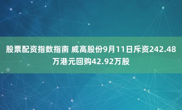 股票配资指数指南 威高股份9月11日斥资242.48万港元回购42.92万股