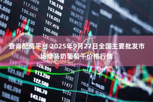 查询配资平台 2025年9月27日全国主要批发市场绿马奶葡萄干价格行情
