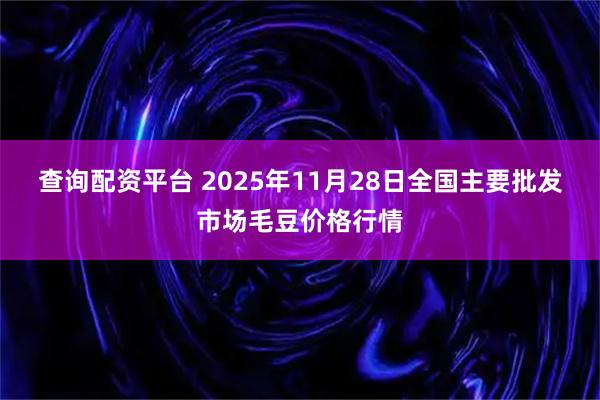 查询配资平台 2025年11月28日全国主要批发市场毛豆价格行情