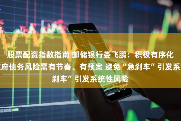 股票配资指数指南 邮储银行娄飞鹏：积极有序化解地方政府债务风险需有节奏、有预案 避免“急刹车”引发系统性风险